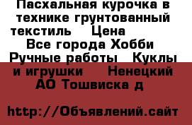 Пасхальная курочка в технике грунтованный текстиль. › Цена ­ 1 000 - Все города Хобби. Ручные работы » Куклы и игрушки   . Ненецкий АО,Тошвиска д.